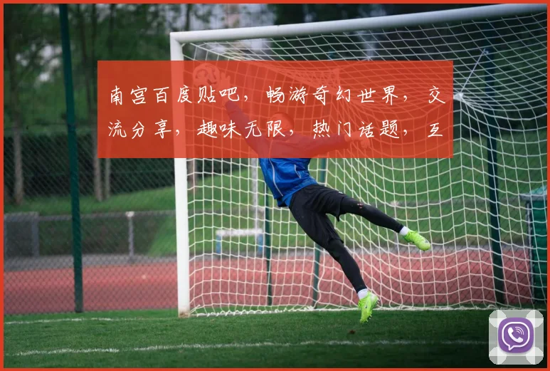 南宫百度贴吧，畅游奇幻世界，交流分享，趣味无限，热门话题，互动专区，不容错过