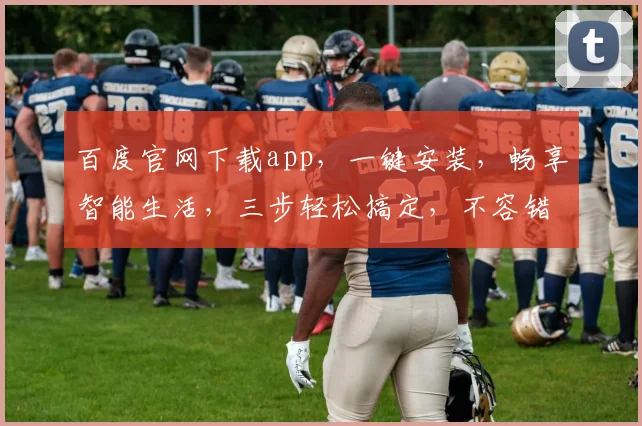 百度官网下载app，一键安装，畅享智能生活，三步轻松搞定，不容错过